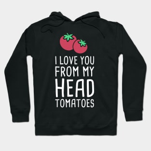 I Love You From My Head Tomatoes Hoodie